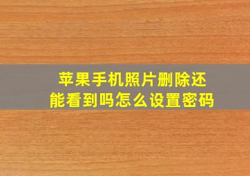 苹果手机照片删除还能看到吗怎么设置密码