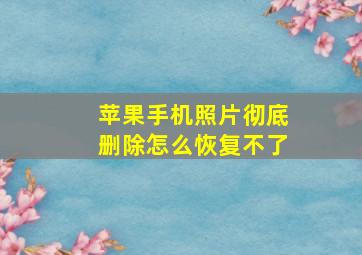 苹果手机照片彻底删除怎么恢复不了