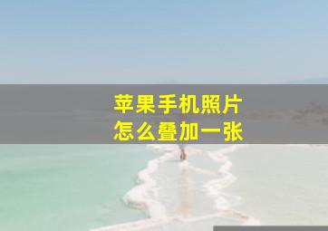 苹果手机照片怎么叠加一张