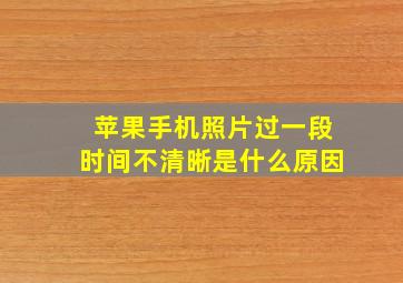 苹果手机照片过一段时间不清晰是什么原因