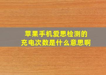 苹果手机爱思检测的充电次数是什么意思啊