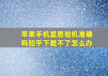 苹果手机爱思验机准确吗知乎下载不了怎么办