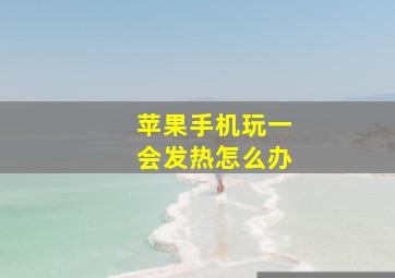 苹果手机玩一会发热怎么办