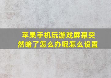 苹果手机玩游戏屏幕突然暗了怎么办呢怎么设置