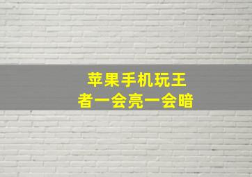 苹果手机玩王者一会亮一会暗