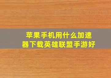 苹果手机用什么加速器下载英雄联盟手游好