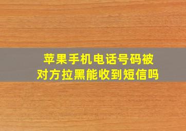 苹果手机电话号码被对方拉黑能收到短信吗