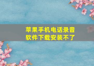 苹果手机电话录音软件下载安装不了