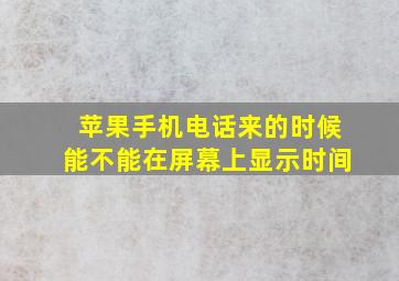 苹果手机电话来的时候能不能在屏幕上显示时间