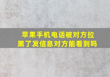 苹果手机电话被对方拉黑了发信息对方能看到吗