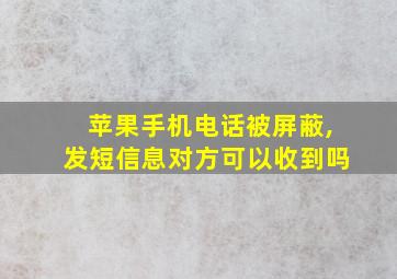 苹果手机电话被屏蔽,发短信息对方可以收到吗