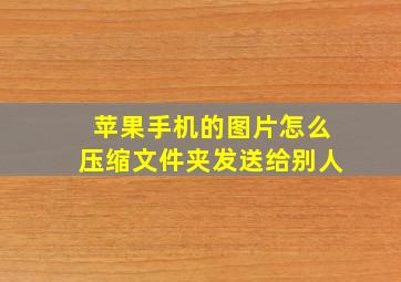 苹果手机的图片怎么压缩文件夹发送给别人