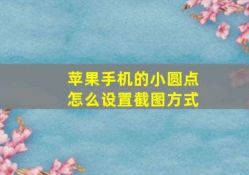 苹果手机的小圆点怎么设置截图方式