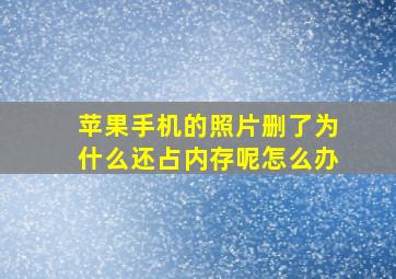 苹果手机的照片删了为什么还占内存呢怎么办