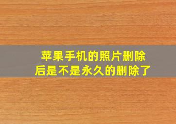 苹果手机的照片删除后是不是永久的删除了