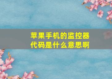 苹果手机的监控器代码是什么意思啊