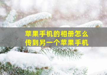 苹果手机的相册怎么传到另一个苹果手机