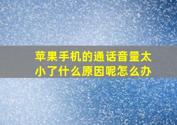 苹果手机的通话音量太小了什么原因呢怎么办