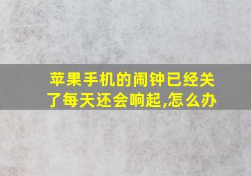 苹果手机的闹钟已经关了每天还会响起,怎么办