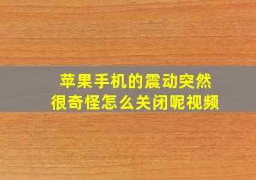 苹果手机的震动突然很奇怪怎么关闭呢视频