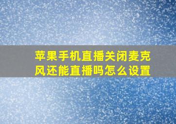 苹果手机直播关闭麦克风还能直播吗怎么设置