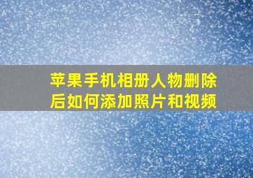 苹果手机相册人物删除后如何添加照片和视频