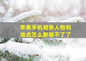 苹果手机相册人物和地点怎么删除不了了