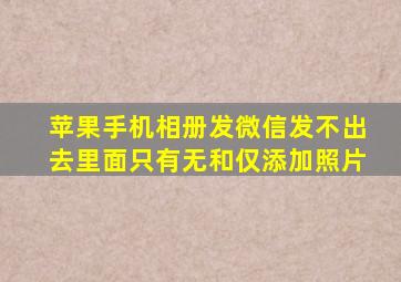 苹果手机相册发微信发不出去里面只有无和仅添加照片