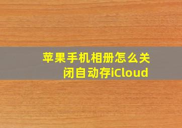 苹果手机相册怎么关闭自动存iCloud