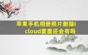 苹果手机相册照片删除icloud里面还会有吗