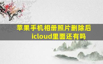 苹果手机相册照片删除后icloud里面还有吗