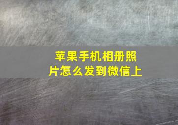 苹果手机相册照片怎么发到微信上