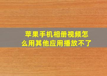 苹果手机相册视频怎么用其他应用播放不了