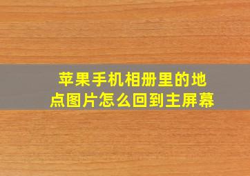 苹果手机相册里的地点图片怎么回到主屏幕