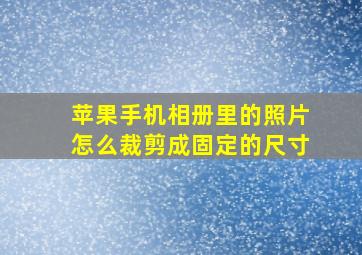 苹果手机相册里的照片怎么裁剪成固定的尺寸