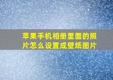 苹果手机相册里面的照片怎么设置成壁纸图片