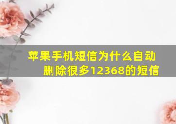 苹果手机短信为什么自动删除很多12368的短信