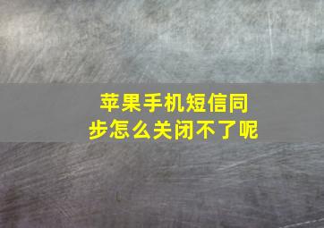 苹果手机短信同步怎么关闭不了呢