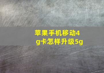 苹果手机移动4g卡怎样升级5g