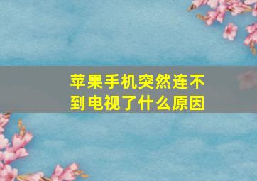 苹果手机突然连不到电视了什么原因