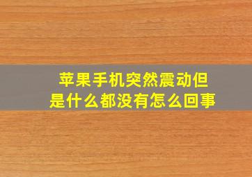 苹果手机突然震动但是什么都没有怎么回事