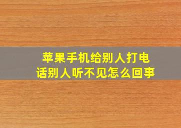 苹果手机给别人打电话别人听不见怎么回事