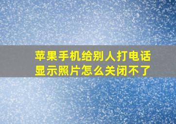 苹果手机给别人打电话显示照片怎么关闭不了