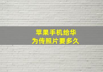 苹果手机给华为传照片要多久