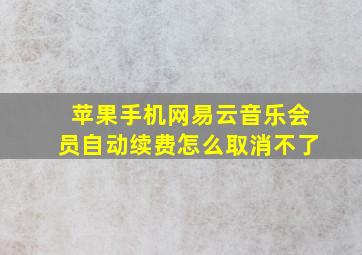 苹果手机网易云音乐会员自动续费怎么取消不了