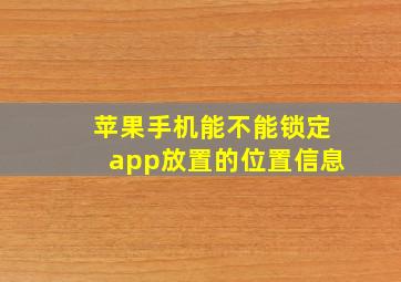 苹果手机能不能锁定app放置的位置信息