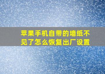 苹果手机自带的墙纸不见了怎么恢复出厂设置