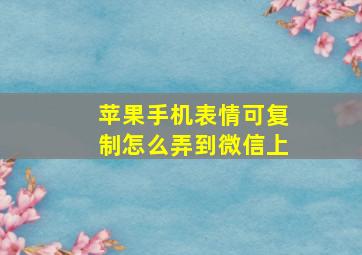 苹果手机表情可复制怎么弄到微信上