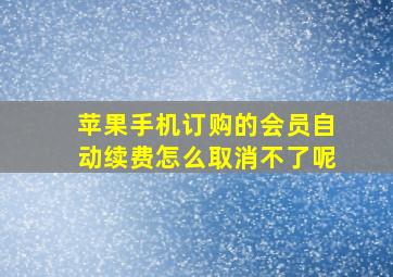 苹果手机订购的会员自动续费怎么取消不了呢