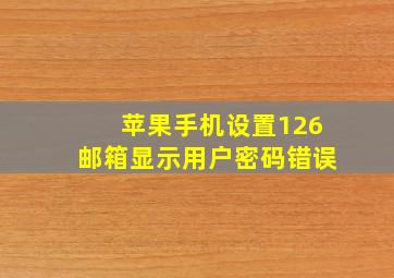 苹果手机设置126邮箱显示用户密码错误